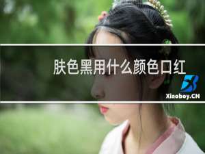 肤色黑用什么颜色口红