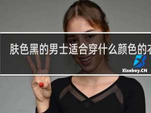 肤色黑的男士适合穿什么颜色的衣服