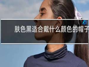 肤色黑适合戴什么颜色的帽子