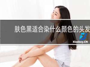 肤色黑适合染什么颜色的头发