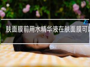 肤面膜前用水精华液在肤面膜可以吗