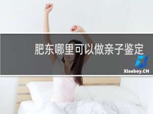 肥东哪里可以做亲子鉴定