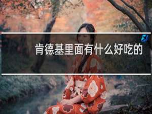 肯德基里面有什么好吃的