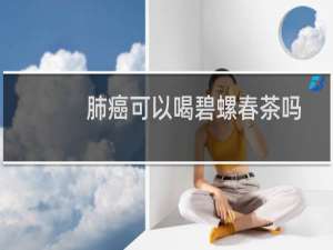 肺癌可以喝碧螺春茶吗