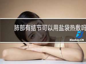 肺部有结节可以用盐袋热敷吗