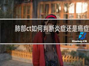 肺部ct如何判断炎症还是癌症