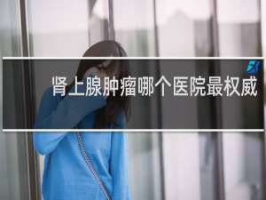 肾上腺肿瘤哪个医院最权威