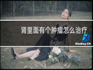 肾里面有个肿瘤怎么治疗