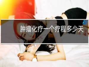 肿瘤化疗一个疗程多少天