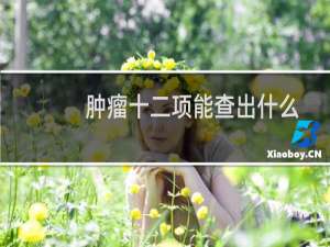 肿瘤十二项能查出什么