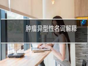 肿瘤异型性名词解释