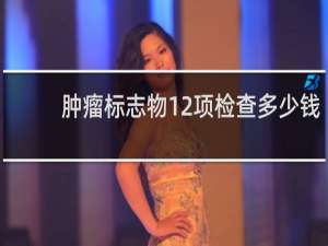 肿瘤标志物12项检查多少钱