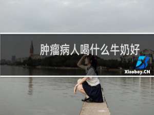 肿瘤病人喝什么牛奶好