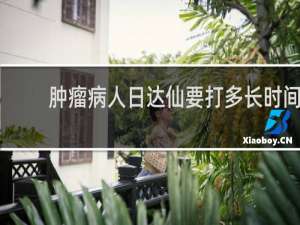 肿瘤病人日达仙要打多长时间