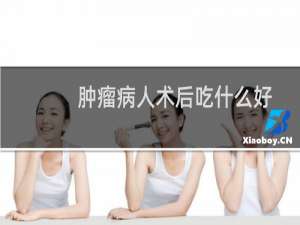 肿瘤病人术后吃什么好