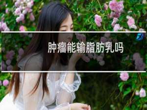 肿瘤能输脂肪乳吗