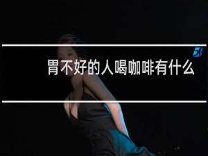 胃不好的人喝咖啡有什么影响