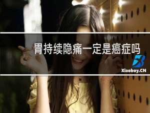 胃持续隐痛一定是癌症吗