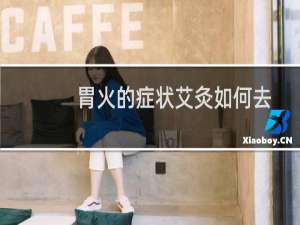 胃火的症状艾灸如何去胃火