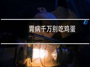 胃病千万别吃鸡蛋