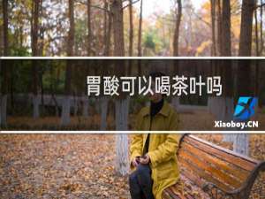 胃酸可以喝茶叶吗