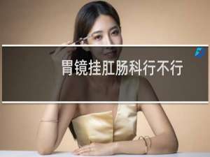 胃镜挂肛肠科行不行