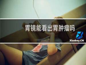 胃镜能看出胃肿瘤吗