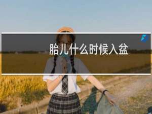 胎儿什么时候入盆（胎儿何时入盆）