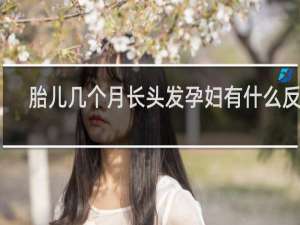 胎儿几个月长头发孕妇有什么反应
