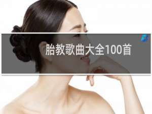胎教歌曲大全100首连续播放（胎教歌曲大全100首）