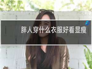 胖人穿什么衣服好看显瘦