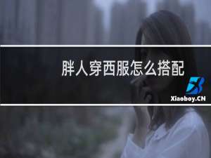 胖人穿西服怎么搭配