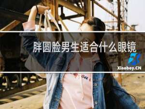 胖圆脸男生适合什么眼镜