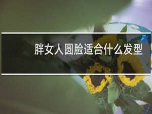 胖女人圆脸适合什么发型