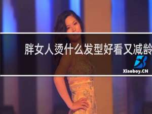 胖女人烫什么发型好看又减龄