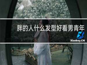 胖的人什么发型好看男青年