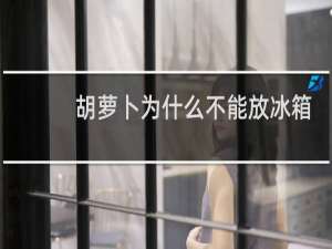 胡萝卜为什么不能放冰箱