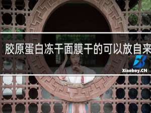 胶原蛋白冻干面膜干的可以放自来水吗