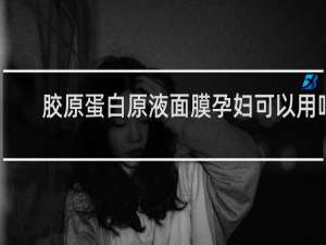 胶原蛋白原液面膜孕妇可以用吗