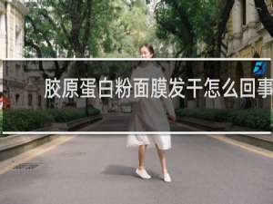 胶原蛋白粉面膜发干怎么回事