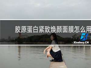 胶原蛋白紧致焕颜面膜怎么用