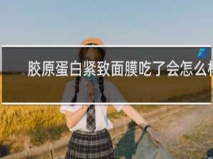 胶原蛋白紧致面膜吃了会怎么样