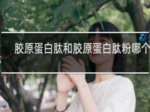 胶原蛋白肽和胶原蛋白肽粉哪个好