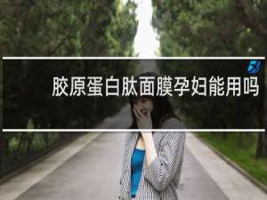胶原蛋白肽面膜孕妇能用吗