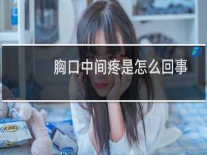 胸口中间疼是怎么回事怎么解决（胸口中间疼是怎么回事）