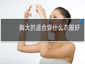 胸大的适合穿什么衣服好看