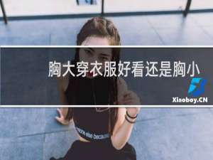 胸大穿衣服好看还是胸小