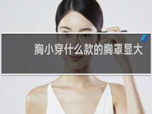 胸小穿什么款的胸罩显大