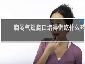 胸闷气短胸口堵得慌吃什么药