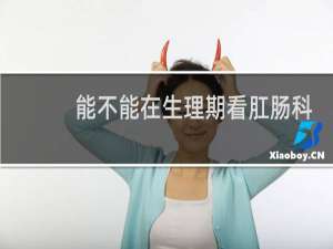 能不能在生理期看肛肠科